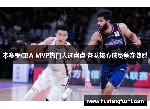 本赛季CBA MVP热门人选盘点 各队核心球员争夺激烈