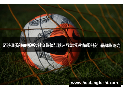 足球俱乐部如何通过社交媒体与球迷互动增进情感连接与品牌影响力