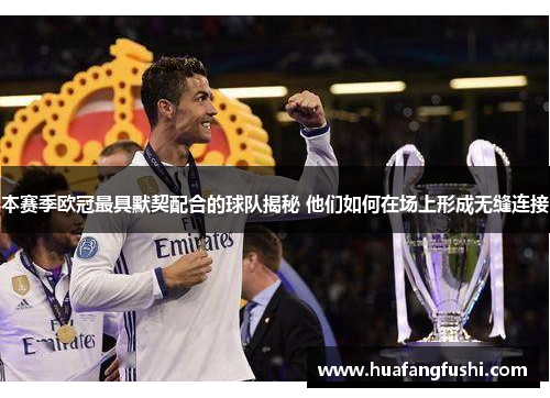 本赛季欧冠最具默契配合的球队揭秘 他们如何在场上形成无缝连接