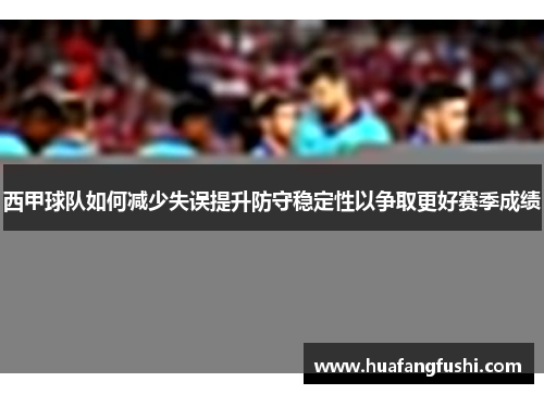 西甲球队如何减少失误提升防守稳定性以争取更好赛季成绩
