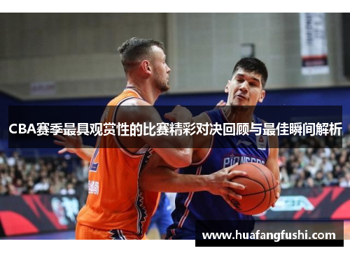 CBA赛季最具观赏性的比赛精彩对决回顾与最佳瞬间解析
