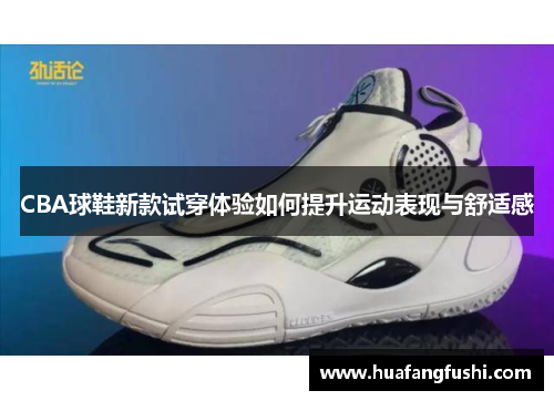 CBA球鞋新款试穿体验如何提升运动表现与舒适感