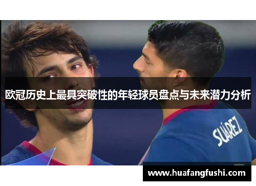 欧冠历史上最具突破性的年轻球员盘点与未来潜力分析