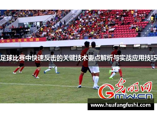 足球比赛中快速反击的关键技术要点解析与实战应用技巧