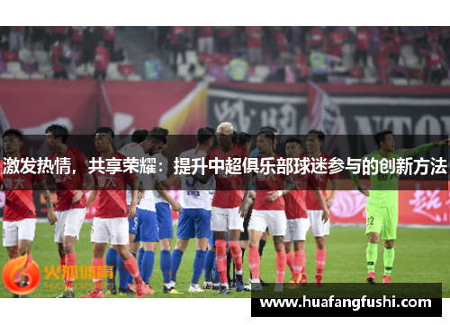 激发热情，共享荣耀：提升中超俱乐部球迷参与的创新方法