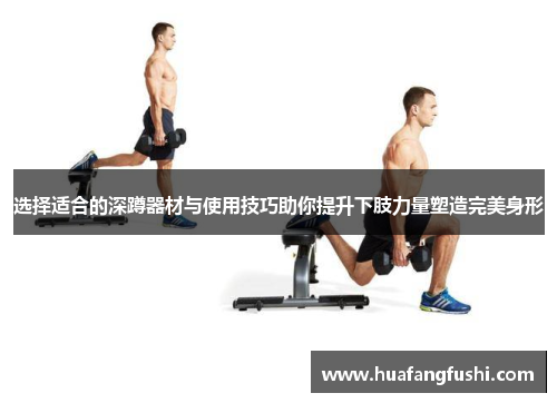 选择适合的深蹲器材与使用技巧助你提升下肢力量塑造完美身形